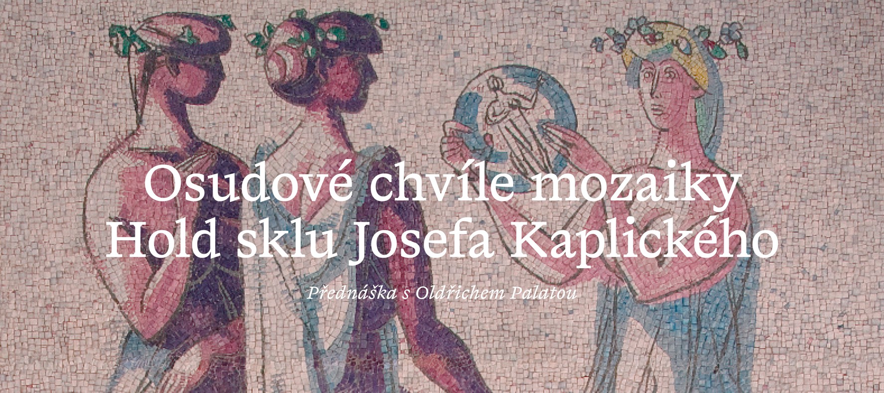 Přednáška: Osudové chvíle mozaiky Josefa Kaplického Hold sklu